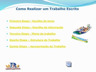 Como Realizar um Trabalho Escrito
 Primeira Etapa - Escolha do tema
 Segunda Etapa - Recolha da informação
 Terceira Etapa - Plano de trabalho
 Quarta Etapa – Estrutura do Trabalho
 Quinta Etapa – Apresentação do Trabalho
 