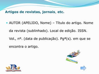 Artigos de revistas, jornais, etc.
 AUTOR (APELIDO, Nome) – Título do artigo. Nome
da revista (sublinhado). Local de edição. ISSN.
Vol., nº. (data de publicação). Pgª(s). em que se
encontra o artigo.
 