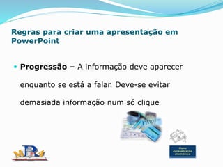 Regras para criar uma apresentação em
PowerPoint
 Progressão – A informação deve aparecer
enquanto se está a falar. Deve-se evitar
demasiada informação num só clique
Menu
Apresentação
electrónica
 