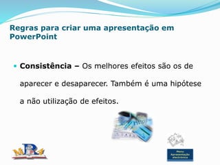 Regras para criar uma apresentação em
PowerPoint
 Consistência – Os melhores efeitos são os de
aparecer e desaparecer. Também é uma hipótese
a não utilização de efeitos.
Menu
Apresentação
electrónica
 