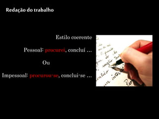 Redação do trabalho
Estilo coerente
Pessoal: procurei, concluí …
Ou
Impessoal: procurou-se, conclui-se …
 
