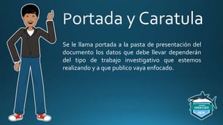 Se le llama portada a la pasta de presentación del
documento los datos que debe llevar dependerán
del tipo de trabajo investigativo que estemos
realizando y a que publico vaya enfocado.
 