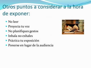 Otros puntos a considerar a la hora de exponer:No leerProyecta tu vozNo planifiques gestosInhala no exhalesPráctica tu exposición Ponerse en lugar de la audiencia