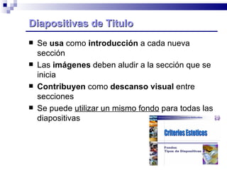 Diapositivas de Titulo Se  usa  como  introducción  a cada nueva sección Las  imágenes  deben aludir a la sección que se inicia Contribuyen  como  descanso visual  entre secciones Se puede  utilizar un mismo fondo  para todas las diapositivas 