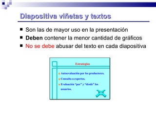 Diapositiva viñetas y textos Son las de mayor uso en la presentación Deben  contener la menor cantidad de gráficos No se debe  abusar del texto en cada diapositiva Estrategias  Autoevaluación por los productores.  Consulta a expertos.  Evaluación “por” y “desde” los usuarios. 
