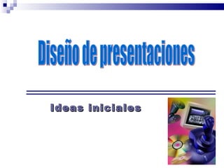 Ideas iniciales Diseño de presentaciones 