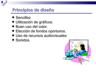 Sencillez Utilización de gráficos. Buen uso del color. Elección de fondos oportunos. Uso de recursos audiovisuales Sonidos. Principios de diseño  
