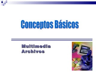 Multimedia Archivos Conceptos Básicos 