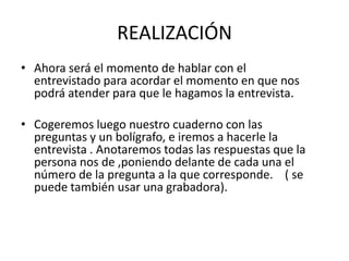 REALIZACIÓN
• Ahora será el momento de hablar con el
  entrevistado para acordar el momento en que nos
  podrá atender par...