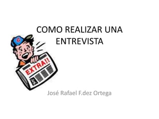 COMO REALIZAR UNA
   ENTREVISTA




  José Rafael F.dez Ortega
 
