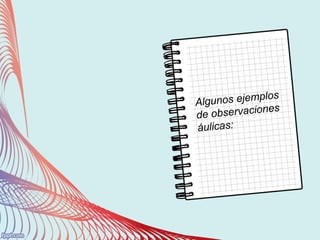Algunos ejemplos
de observaciones
áulicas:
 