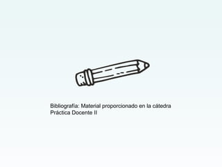 Bibliografía: Material proporcionado en la cátedra
Práctica Docente II
 