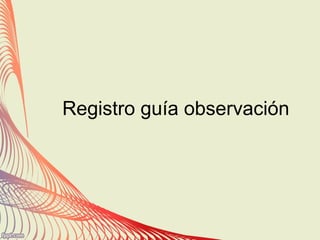 Registro guía observación
 