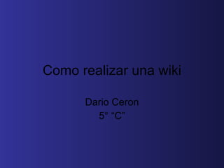 Como realizar una wiki Dario Ceron 5° “C” 
