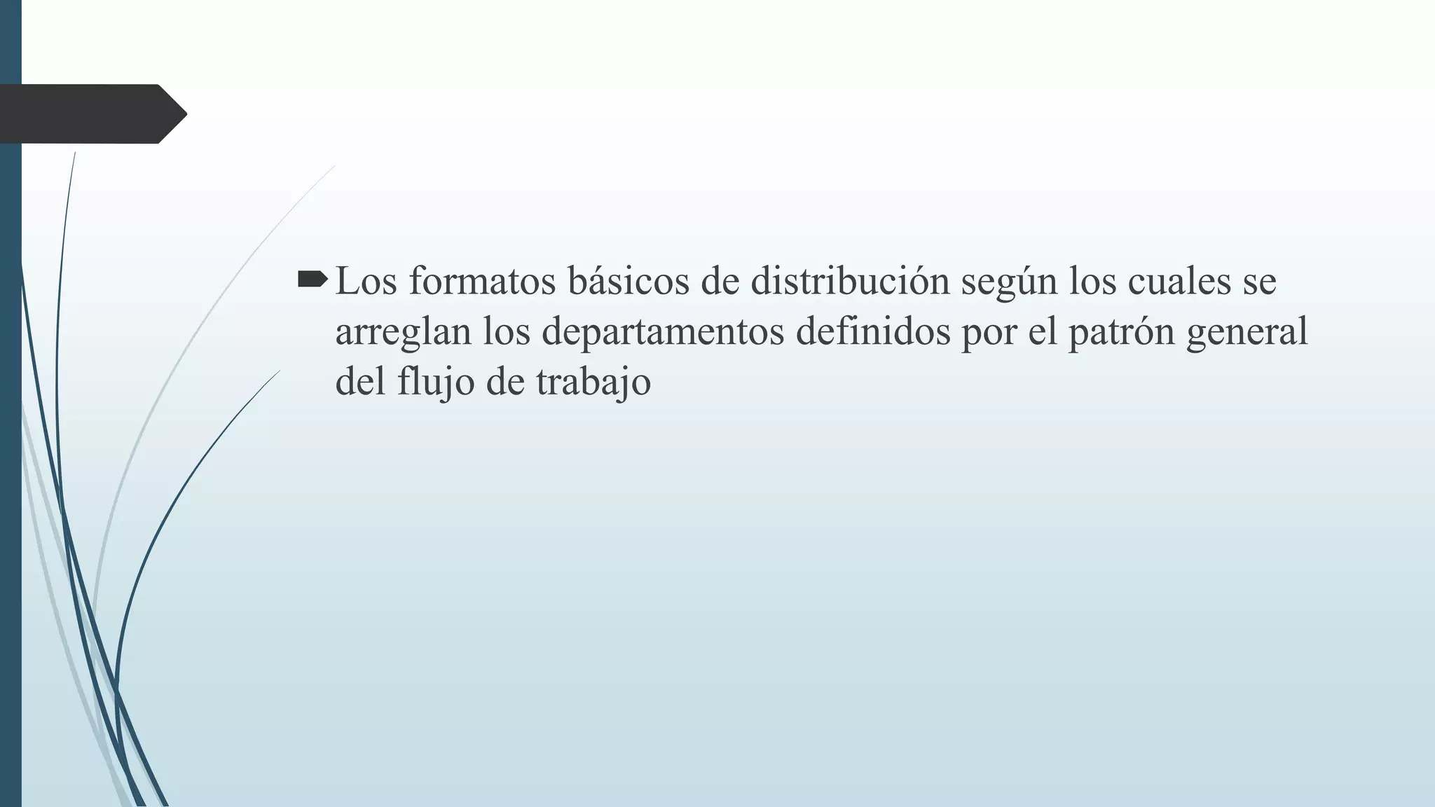 Los formatos básicos de distribución según los cuales se
arreglan los departamentos definidos por el patrón general
del flujo de trabajo

 