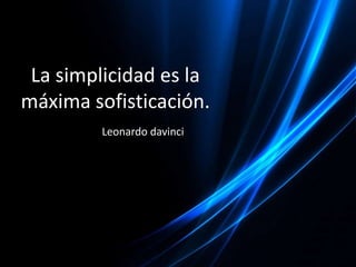 La simplicidad es la máxima sofisticación. Leonardo davinci 