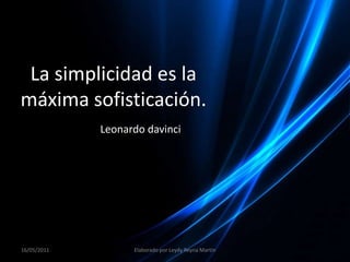 La simplicidad es la máxima sofisticación. Leonardo davinci 16/05/2011 Elaborado por Leydy Reyna Martin 