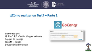 ¿Cómo realizar un Test? – Parte 1
Elaborado por:
M. En C.T.E. Cecilia Vargas Velasco
Equipo de trabajo
TecNM – TESCI
Educación a Distancia
 