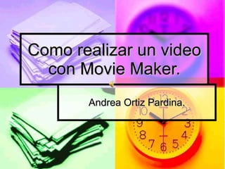 Como realizar un video con Movie Maker. Andrea Ortiz Pardina. 