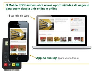 O Mobile POS também abre novas oportunidades de negócio
para quem deseja unir online e offline
Sua loja na web
App da sua loja (para vendedores)
 
