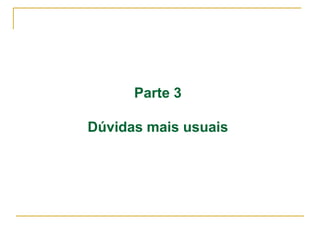 Parte 3
Dúvidas mais usuais
 