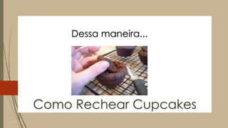 Como Rechear Cupcakes
Dessa maneira...
 