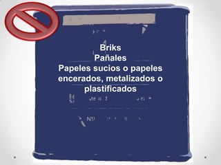 Briks
Pañales
Papeles sucios o papeles
encerados, metalizados o
plastificados

 