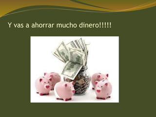 Y vas a ahorrar mucho dinero!!!!!
 