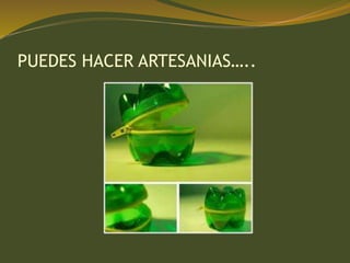 PUEDES HACER ARTESANIAS…..
 