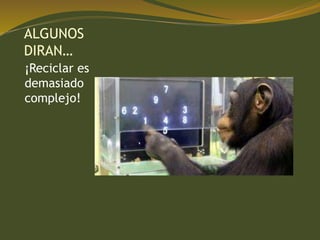 ALGUNOS
DIRAN…
¡Reciclar es
demasiado
complejo!
 