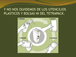 Y NO NOS OLVIDEMOS DE LOS UTENCILIOS
PLASTICOS Y BOLSAS NI DEL TETRAPACK.
 