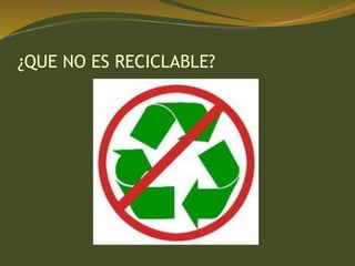 ¿QUE NO ES RECICLABLE?
 