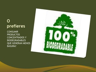 O
prefieres
CONSUMIR
PRODUCTOS
CONCENTRADOS Y
BIODEGRADABLES
QUE GENERAN MENOS
BASURA?
 