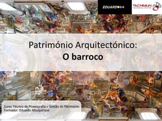 Património Arquitectónico:
                       O barroco



Curso Técnico de Museografia e Gestão do Património
Formador: Eduardo Albuquerque
 