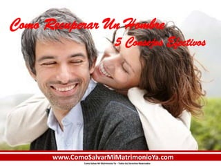 Como Salvar Mi Matrimonio Ya – Todos los Derechos Reservados
Como Recuperar Un Hombre
5 Consejos Efectivos
www.ComoSalvarMiMatrimonioYa.com
 