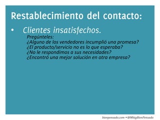 Restablecimiento del contacto: 
• Clientes insatisfechos. 
Pregúnteles: 
¿Alguno 
de 
los 
vendedores 
incumplió 
una 
pro...