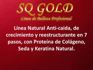 Línea Natural Anti-caida, de
crecimiento y reestructurante en 7
 pasos, con Proteína de Colágeno,
     Seda y Keratina Natural.
 