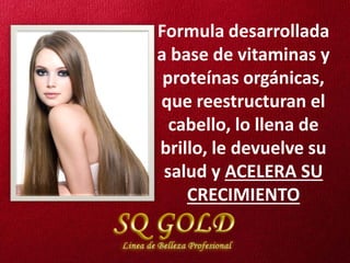 Formula desarrollada
a base de vitaminas y
 proteínas orgánicas,
que reestructuran el
  cabello, lo llena de
brillo, le devuelve su
 salud y ACELERA SU
    CRECIMIENTO
 