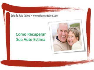 Guia da Auto Estima – www.guiaautoestima.com
Como Recuperar
Sua Auto Estima
 