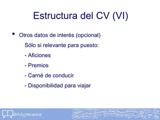Estructura del CV (VI)
• Otros datos de interés (opcional)
Sólo si relevante para puesto:
- Aficiones
- Premios
- Carné de conducir
- Disponibilidad para viajar
 