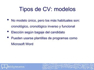 Tipos de CV: modelos
• No modelo único, pero los más habituales son:
cronológico, cronológico inverso y funcional
• Elección según bagaje del candidato
• Pueden usarse plantillas de programas como
Microsoft Word
 