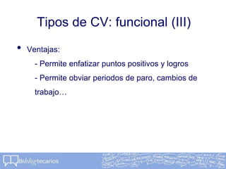 Tipos de CV: funcional (III)
• Ventajas:
- Permite enfatizar puntos positivos y logros
- Permite obviar periodos de paro, cambios de
trabajo…
 