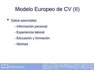 Modelo Europeo de CV (II)
• Datos esenciales:
- Información personal
- Experiencia laboral
- Educación y formación
- Idiomas
 