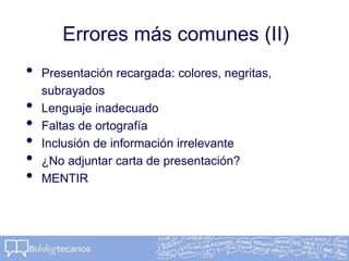 Errores más comunes (II)
• Presentación recargada: colores, negritas,
subrayados
• Lenguaje inadecuado
• Faltas de ortografía
• Inclusión de información irrelevante
• ¿No adjuntar carta de presentación?
• MENTIR
 