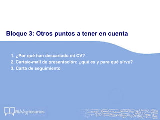 Bloque 3: Otros puntos a tener en cuenta
1. ¿Por qué han descartado mi CV?
2. Carta/e-mail de presentación: ¿qué es y para qué sirve?
3. Carta de seguimiento
 