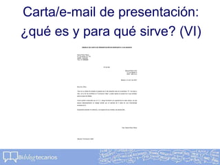 Carta/e-mail de presentación:
¿qué es y para qué sirve? (VI)
MODELO DE CARTA DE PRESENTACIÓN EN RESPUESTA A UN ANUNCIO
Elena Pérez Pérez
C/ Los tordos 16, 1ºD
28099 - MADRID
Tfno. 91 9999999
Nº de Ref.:
INDUSTRIAS XXX
C/ Los Abetos 3
0000 - MELILLA
Madrid, a X de X de 2001
Muy Srs. Míos:
Tras ver su oferta de empleo el pasado día X del presente mes en el periódico "X", me dirijo a
Uds. con el fin de remitirles mi "Curriculum Vitae" y poder aspirar al puesto de X que solicitan
para la plaza de Melilla.
Como podrán comprobar por mi C.V., tengo formación y/o experiencia en este campo, ya que
estuve desempeñando un trabajo similar por un período de 3 años en una renombrada
empresa de X.
Esperando estudien mi solicitud, y en espera de sus noticias, les saluda atte.
Fdo: Elena Pérez Pérez
Adjunto "Curriculum Vitae"
 