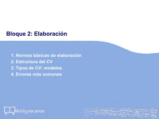 Bloque 2: Elaboración
1. Normas básicas de elaboración
2. Estructura del CV
3. Tipos de CV: modelos
4. Errores más comunes
 