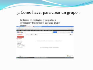 3: Como hacer para crear un grupo :
  le damos en contactos y después en
  contactos y buscamos el que diga grupo
  nuevo
 