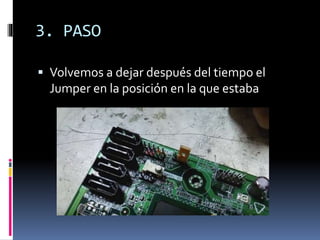 3. PASO
 Volvemos a dejar después del tiempo el
Jumper en la posición en la que estaba
 
