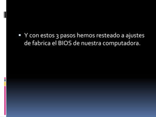  Y con estos 3 pasos hemos resteado a ajustes
de fabrica el BIOS de nuestra computadora.
 